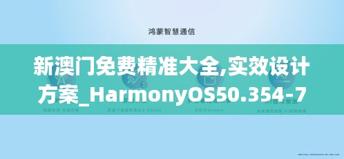 新澳门免费精准大全,实效设计方案_HarmonyOS50.354-7