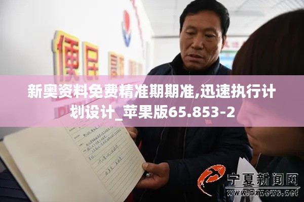 新奥资料免费精准期期准,迅速执行计划设计_苹果版65.853-2