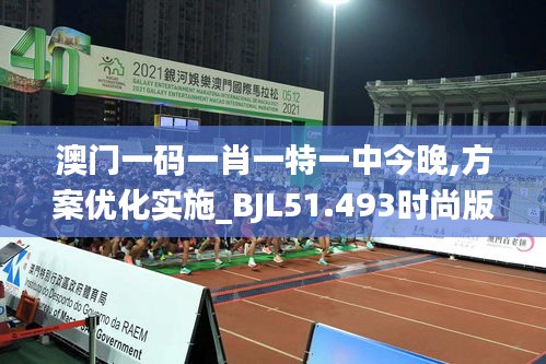 澳门一码一肖一特一中今晚,方案优化实施_BJL51.493时尚版