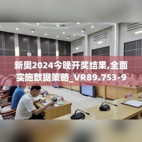 新奥2024今晚开奖结果,全面实施数据策略_VR89.753-9