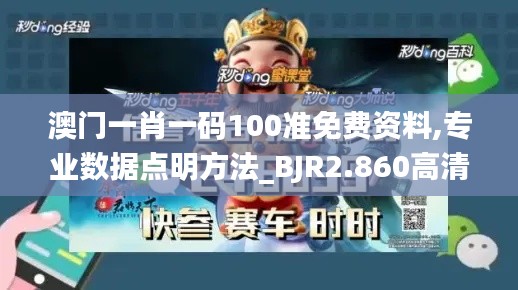 澳门一肖一码100准免费资料,专业数据点明方法_BJR2.860高清晰度版