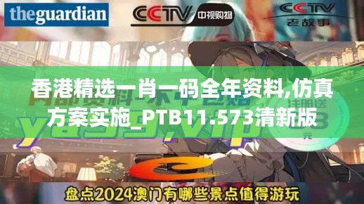 香港精选一肖一码全年资料,仿真方案实施_PTB11.573清新版