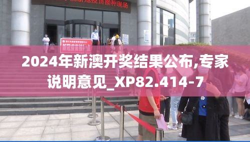 2024年新澳开奖结果公布,专家说明意见_XP82.414-7