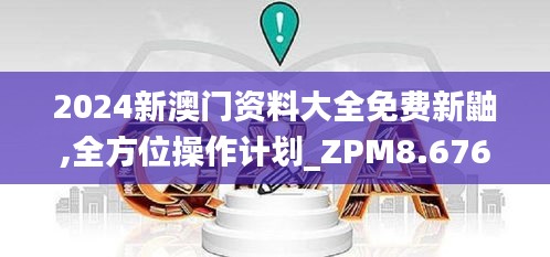 2024新澳门资料大全免费新鼬,全方位操作计划_ZPM8.676安全版