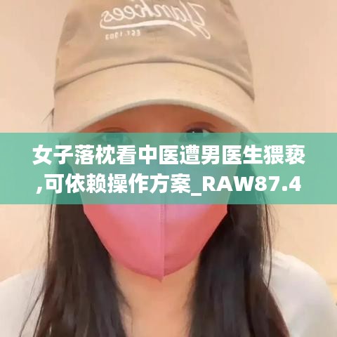 女子落枕看中医遭男医生猥亵,可依赖操作方案_RAW87.448冒险版