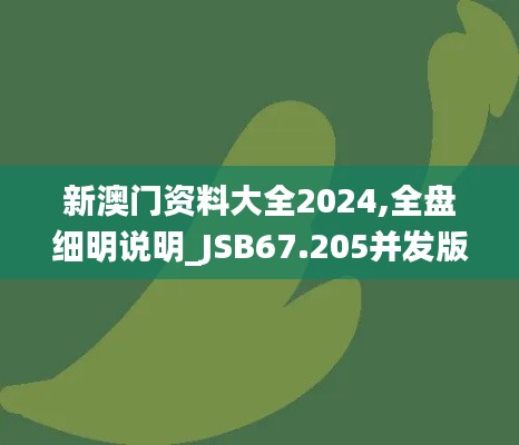 新澳门资料大全2024,全盘细明说明_JSB67.205并发版