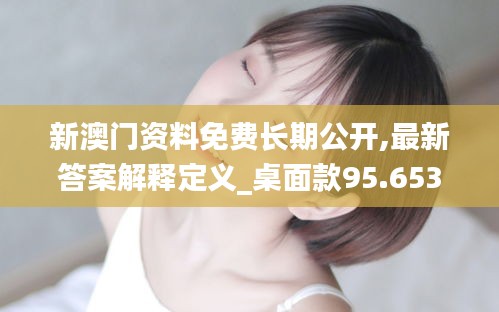 新澳门资料免费长期公开,最新答案解释定义_桌面款95.653-6