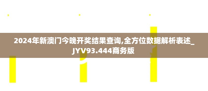 2024年新澳门今晚开奖结果查询,全方位数据解析表述_JYV93.444商务版