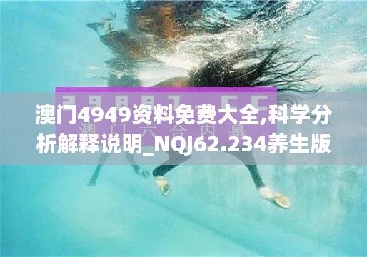 澳门4949资料免费大全,科学分析解释说明_NQJ62.234养生版