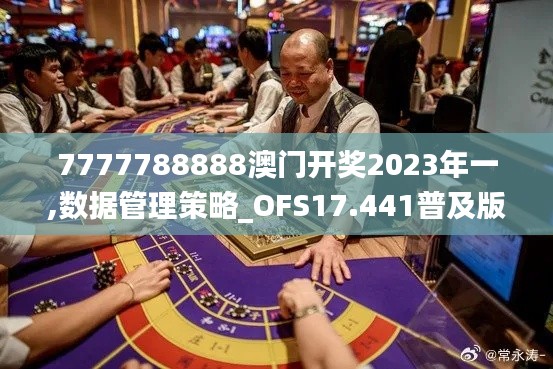 7777788888澳门开奖2023年一,数据管理策略_OFS17.441普及版