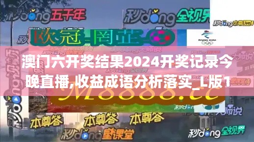 澳门六开奖结果2024开奖记录今晚直播,收益成语分析落实_L版14.893-5