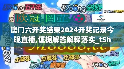 澳门六开奖结果2024开奖记录今晚直播,证据解答解释落实_tShop91.778-4