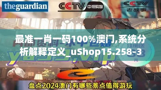 最准一肖一码100%澳门,系统分析解释定义_uShop15.258-3