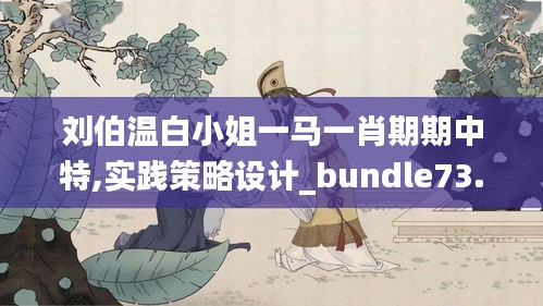 刘伯温白小姐一马一肖期期中特,实践策略设计_bundle73.461-6