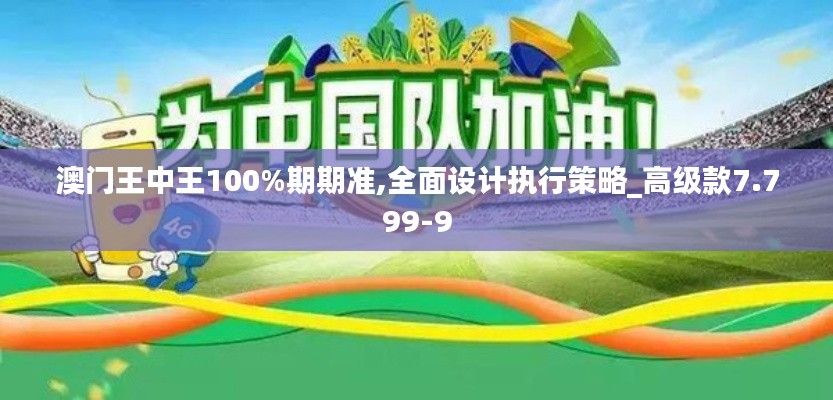 澳门王中王100%期期准,全面设计执行策略_高级款7.799-9