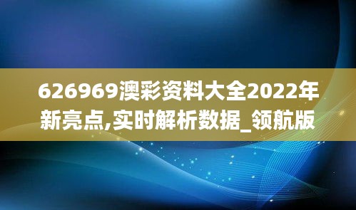 626969澳彩资料大全2022年新亮点,实时解析数据_领航版6.284