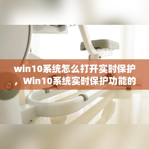 Win10系统实时保护开启与设置指南