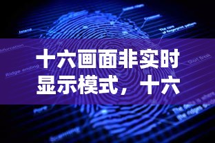 技术革新下的十六画面非实时显示模式视觉体验新境界