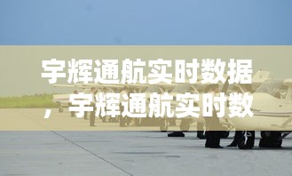 宇辉通航数字化转型探索，实时数据的航空领域应用