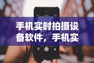 革新摄影体验，手机实时拍摄设备软件的前沿技术探索