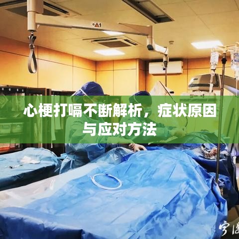 心梗打嗝不断解析，症状原因与应对方法