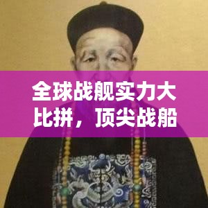 全球战舰实力大比拼，顶尖战船排名榜单揭晓！