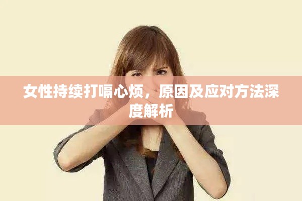 女性持续打嗝心烦，原因及应对方法深度解析