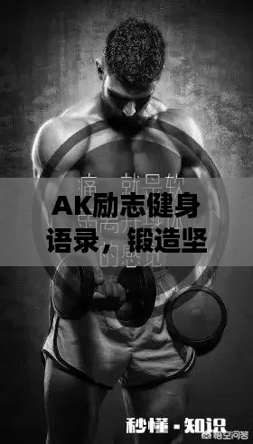 AK励志健身语录，锻造坚韧不拔的自我，激发无限潜能！