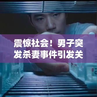 震惊社会！男子突发杀妻事件引发关注热议