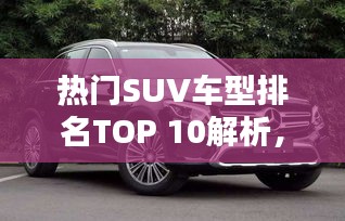 热门SUV车型排名TOP 10解析，你的购车首选参考