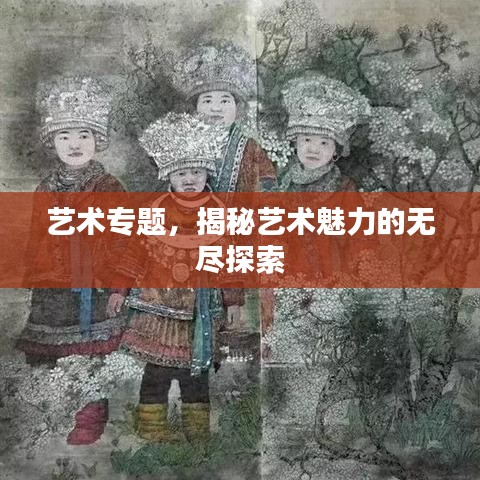 艺术专题，揭秘艺术魅力的无尽探索