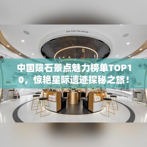 中国陨石景点魅力榜单TOP10，惊艳星际遗迹探秘之旅！