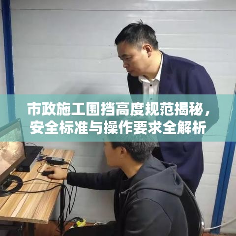 市政施工围挡高度规范揭秘，安全标准与操作要求全解析