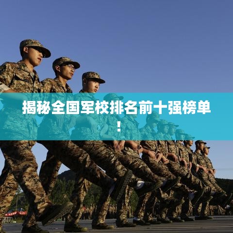 揭秘全国军校排名前十强榜单！