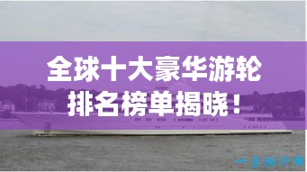 全球十大豪华游轮排名榜单揭晓！