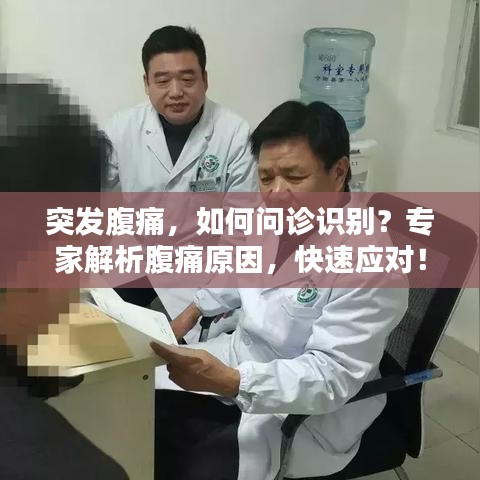 突发腹痛，如何问诊识别？专家解析腹痛原因，快速应对！