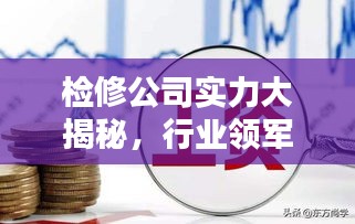 检修公司实力大揭秘，行业领军者的排名与影响力