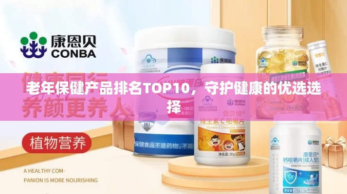 老年保健产品排名TOP10，守护健康的优选选择