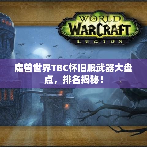 魔兽世界TBC怀旧服武器大盘点，排名揭秘！