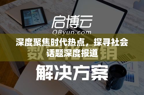 深度聚焦时代热点，探寻社会话题深度报道