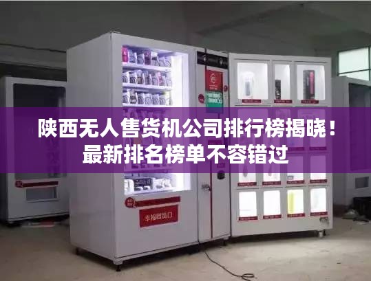 陕西无人售货机公司排行榜揭晓！最新排名榜单不容错过