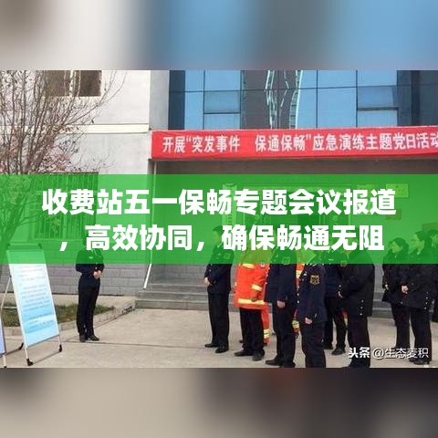 收费站五一保畅专题会议报道，高效协同，确保畅通无阻