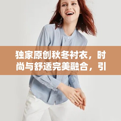 独家原创秋冬衬衣，时尚与舒适完美融合，引领潮流新风尚！