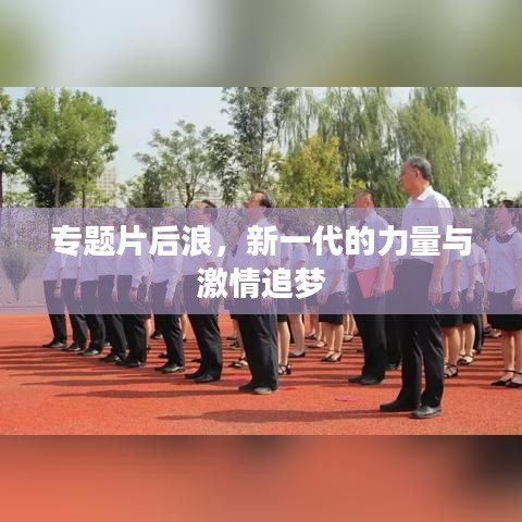 专题片后浪，新一代的力量与激情追梦
