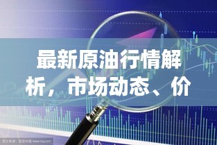 最新原油行情解析，市场动态、价格走势一网打尽！