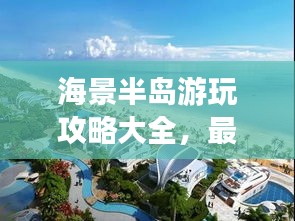 海景半岛游玩攻略大全，最新指南助你畅游海滨胜地！
