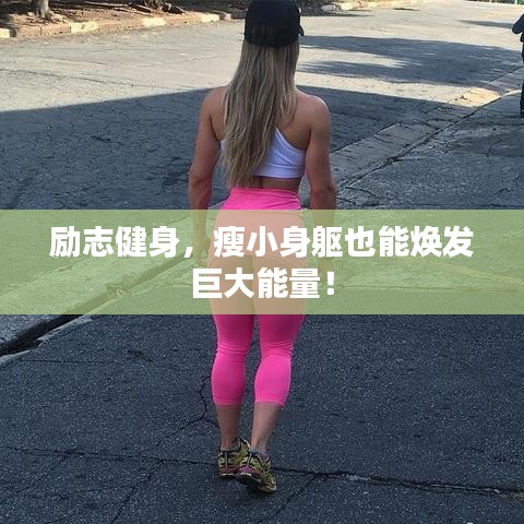 励志健身，瘦小身躯也能焕发巨大能量！