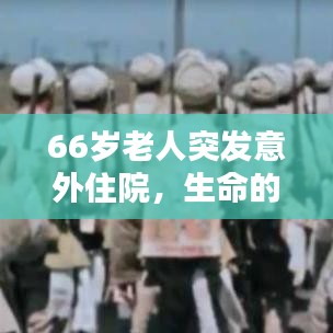 66岁老人突发意外住院，生命的脆弱与社会关怀的温暖