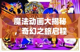 魔法动画大揭秘，奇幻之旅启程！