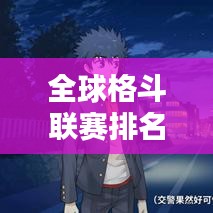 全球格斗联赛排名榜单揭晓！热血沸腾的战斗盛宴，谁将称霸擂台？